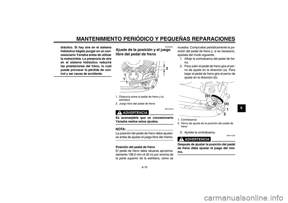 YAMAHA XVS650A 2004  Manuale de Empleo (in Spanish) MANTENIMIENTO PERIÓDICO Y PEQUEÑAS REPARACIONES
6-19
6
dráulico. Si hay aire en el sistema
hidráulico hágalo purgar en un con-
cesionario Yamaha antes de utilizar
la motocicleta. La presencia de 