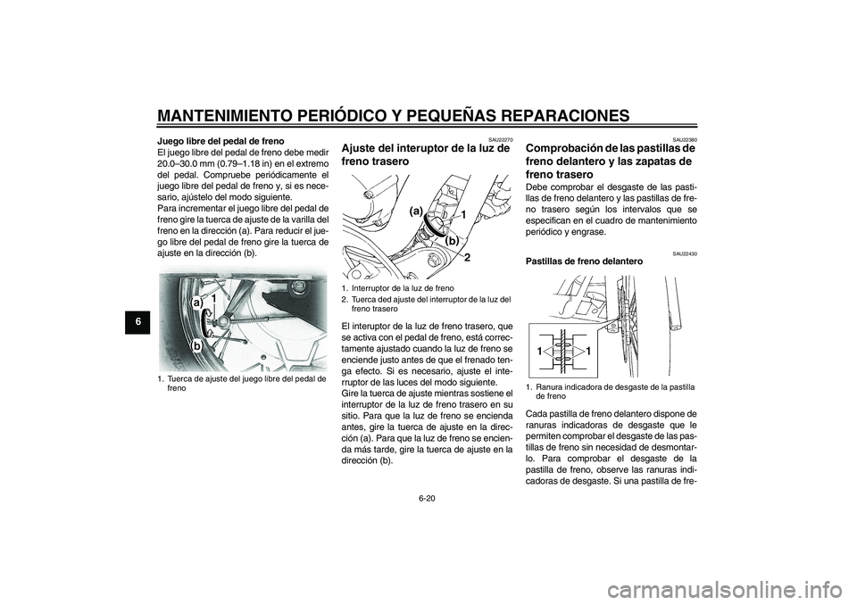 YAMAHA XVS650A 2004  Manuale de Empleo (in Spanish) MANTENIMIENTO PERIÓDICO Y PEQUEÑAS REPARACIONES
6-20
6
Juego libre del pedal de freno
El juego libre del pedal de freno debe medir
20.0–30.0 mm (0.79–1.18 in) en el extremo
del pedal. Compruebe 