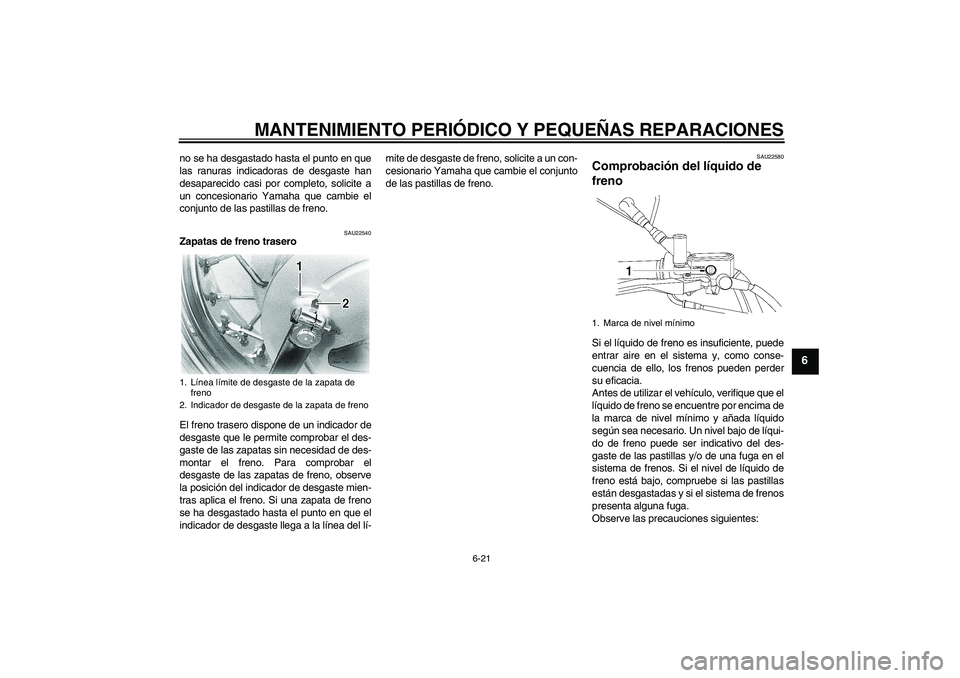 YAMAHA XVS650A 2004  Manuale de Empleo (in Spanish) MANTENIMIENTO PERIÓDICO Y PEQUEÑAS REPARACIONES
6-21
6
no se ha desgastado hasta el punto en que
las ranuras indicadoras de desgaste han
desaparecido casi por completo, solicite a
un concesionario Y