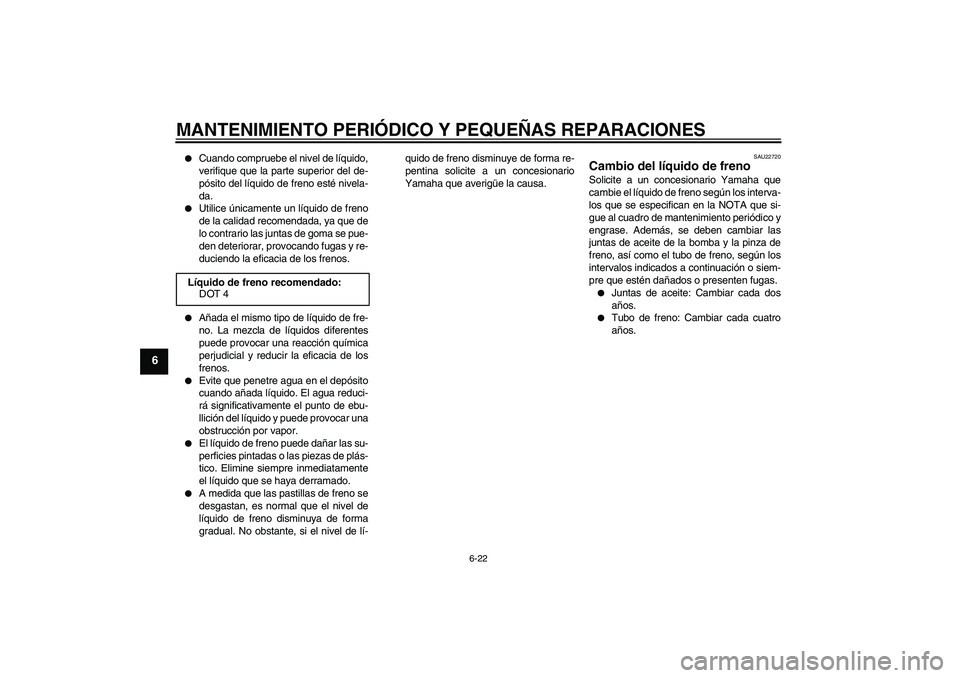 YAMAHA XVS650A 2004  Manuale de Empleo (in Spanish) MANTENIMIENTO PERIÓDICO Y PEQUEÑAS REPARACIONES
6-22
6

Cuando compruebe el nivel de líquido,
verifique que la parte superior del de-
pósito del líquido de freno esté nivela-
da.

Utilice úni
