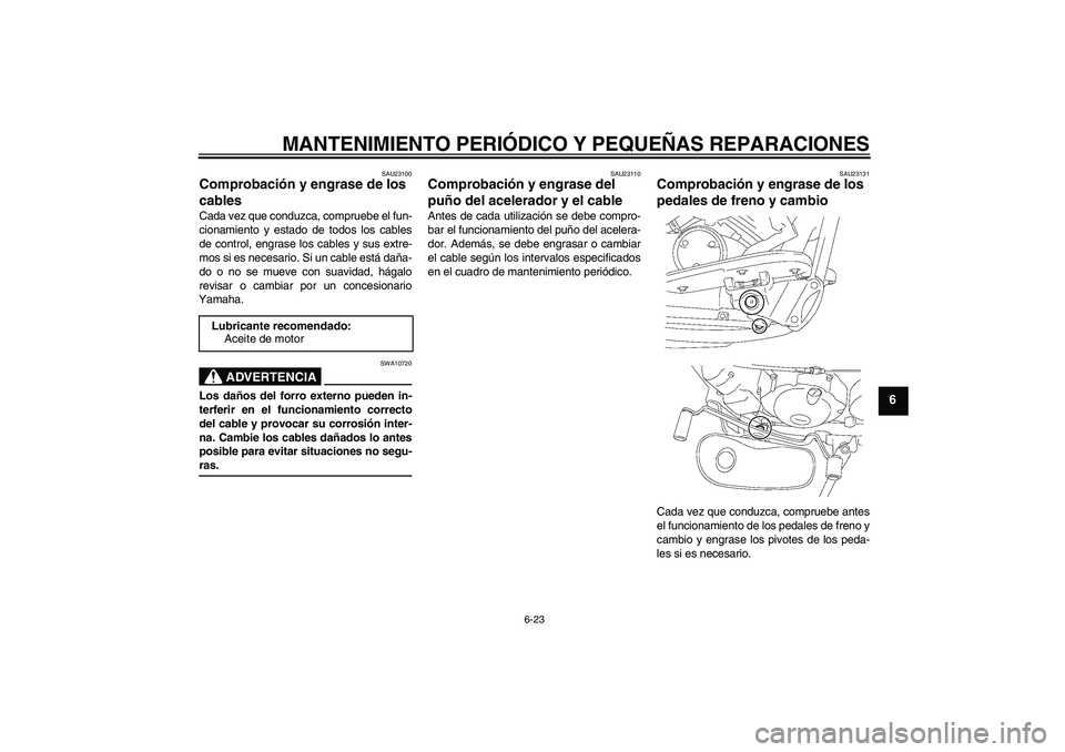 YAMAHA XVS650A 2004  Manuale de Empleo (in Spanish) MANTENIMIENTO PERIÓDICO Y PEQUEÑAS REPARACIONES
6-23
6
SAU23100
Comprobación y engrase de los 
cables Cada vez que conduzca, compruebe el fun-
cionamiento y estado de todos los cables
de control, e
