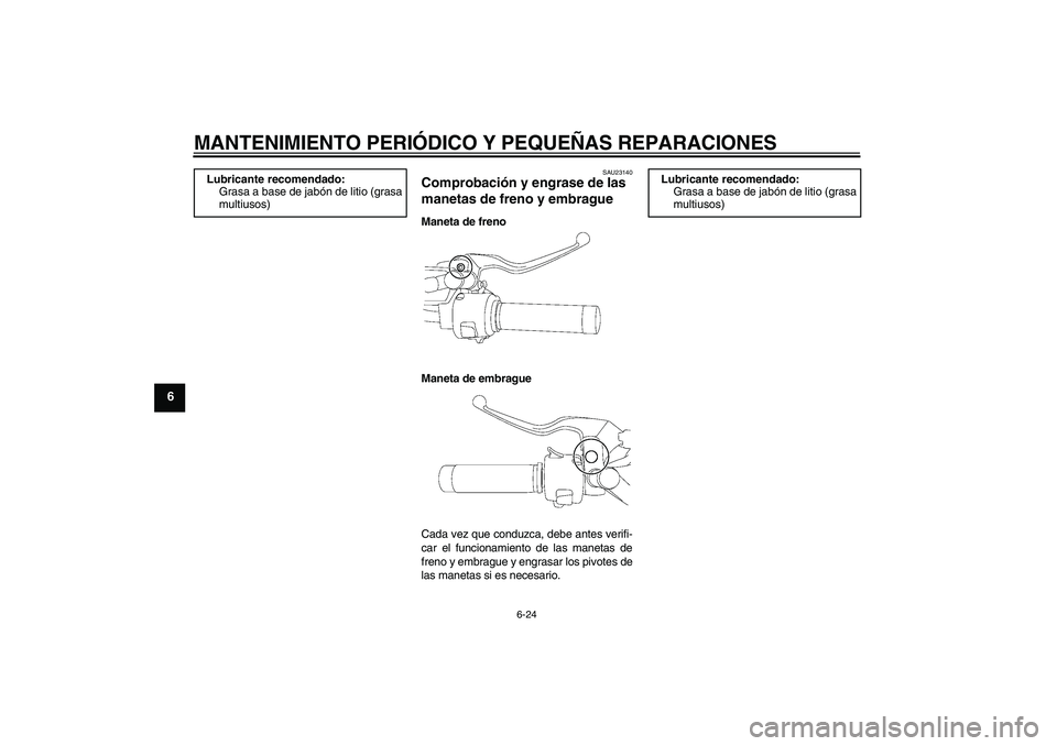 YAMAHA XVS650A 2004  Manuale de Empleo (in Spanish) MANTENIMIENTO PERIÓDICO Y PEQUEÑAS REPARACIONES
6-24
6
SAU23140
Comprobación y engrase de las 
manetas de freno y embrague Maneta de freno
Maneta de embrague
Cada vez que conduzca, debe antes verif