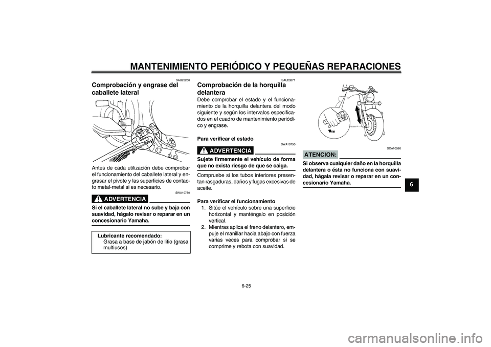 YAMAHA XVS650A 2004  Manuale de Empleo (in Spanish) MANTENIMIENTO PERIÓDICO Y PEQUEÑAS REPARACIONES
6-25
6
SAU23200
Comprobación y engrase del 
caballete lateral Antes de cada utilización debe comprobar
el funcionamiento del caballete lateral y en-