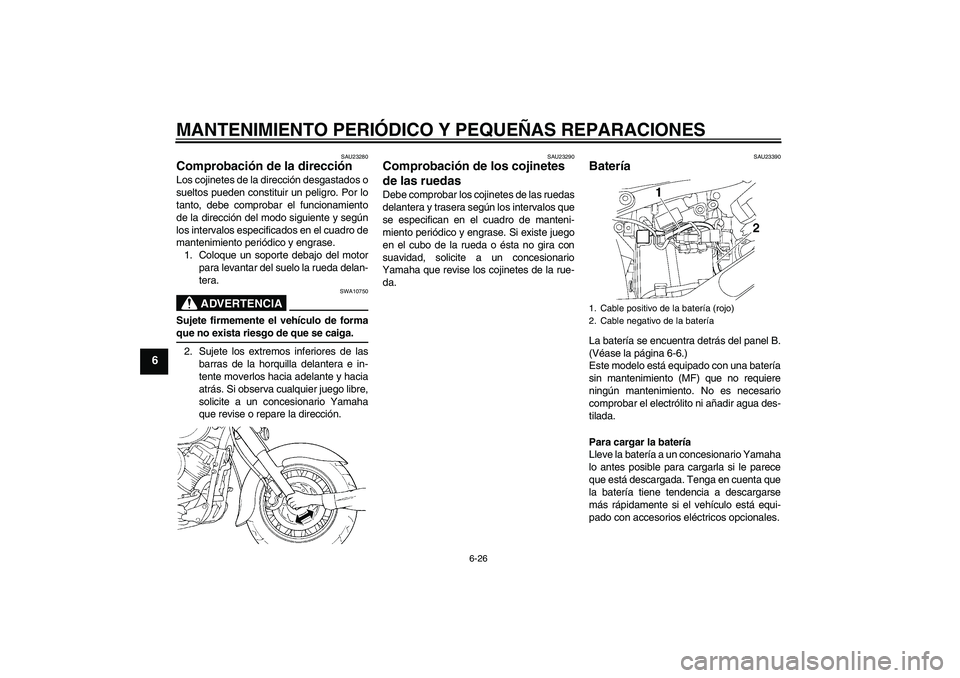 YAMAHA XVS650A 2004  Manuale de Empleo (in Spanish) MANTENIMIENTO PERIÓDICO Y PEQUEÑAS REPARACIONES
6-26
6
SAU23280
Comprobación de la dirección Los cojinetes de la dirección desgastados o
sueltos pueden constituir un peligro. Por lo
tanto, debe c