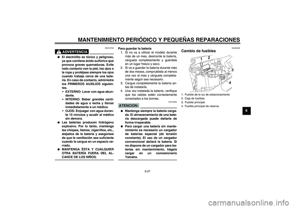 YAMAHA XVS650A 2004  Manuale de Empleo (in Spanish) MANTENIMIENTO PERIÓDICO Y PEQUEÑAS REPARACIONES
6-27
6
ADVERTENCIA
SWA10760

El electrólito es tóxico y peligroso,
ya que contiene ácido sulfúrico que
provoca graves quemaduras. Evite
todo cont