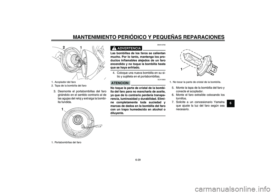 YAMAHA XVS650A 2004  Manuale de Empleo (in Spanish) MANTENIMIENTO PERIÓDICO Y PEQUEÑAS REPARACIONES
6-29
6
3. Desmonte el portabombillas del faro
girándolo en el sentido contrario al de
las agujas del reloj y extraiga la bombi-
lla fundida.
ADVERTEN