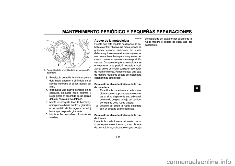YAMAHA XVS650A 2004  Manuale de Empleo (in Spanish) MANTENIMIENTO PERIÓDICO Y PEQUEÑAS REPARACIONES
6-31
6
3. Extraiga la bombilla fundida empuján-
dola hacia adentro y girándola en el
sentido contrario al de las agujas del
reloj.
4. Introduzca una