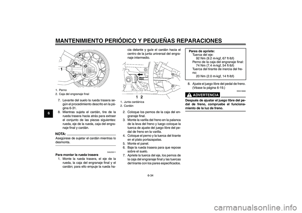 YAMAHA XVS650A 2004 Manuale de Empleo (in Spanish) MANTENIMIENTO PERIÓDICO Y PEQUEÑAS REPARACIONES
6-34
6
7. Levante del suelo la rueda trasera se-
gún el procedimiento descrito en la pá-
gina 6-31.
8. Mientras sujeta el cardán, tire de la
rueda YAMAHA XVS650A 2004 Manuale de Empleo (in Spanish) MANTENIMIENTO PERIÓDICO Y PEQUEÑAS REPARACIONES
6-34
6
7. Levante del suelo la rueda trasera se-
gún el procedimiento descrito en la pá-
gina 6-31.
8. Mientras sujeta el cardán, tire de la
rueda
