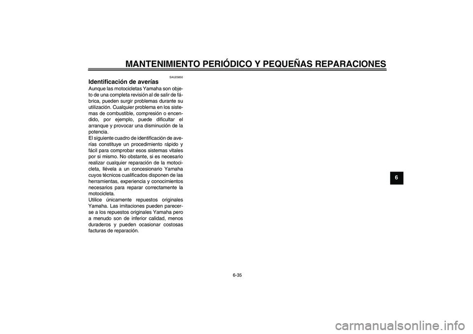 YAMAHA XVS650A 2004 Manuale de Empleo (in Spanish) MANTENIMIENTO PERIÓDICO Y PEQUEÑAS REPARACIONES
6-35
6
SAU25850
Identificación de averías Aunque las motocicletas Yamaha son obje-
to de una completa revisión al de salir de fá-
brica, pueden su YAMAHA XVS650A 2004 Manuale de Empleo (in Spanish) MANTENIMIENTO PERIÓDICO Y PEQUEÑAS REPARACIONES
6-35
6
SAU25850
Identificación de averías Aunque las motocicletas Yamaha son obje-
to de una completa revisión al de salir de fá-
brica, pueden su