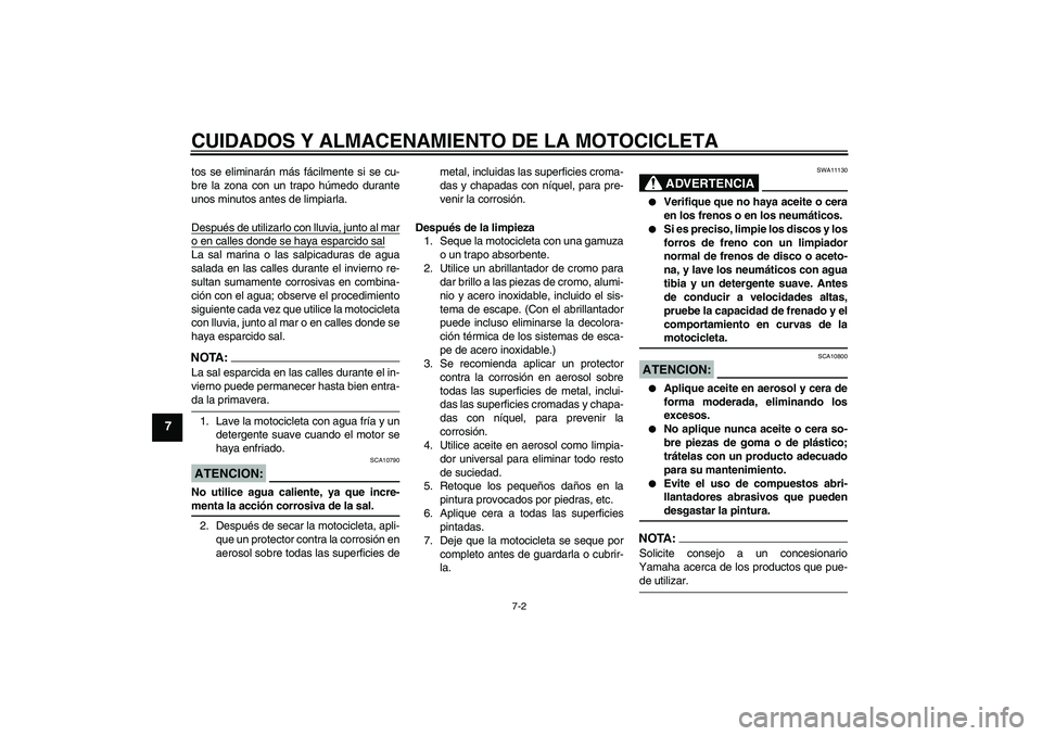 YAMAHA XVS650A 2004  Manuale de Empleo (in Spanish) CUIDADOS Y ALMACENAMIENTO DE LA MOTOCICLETA
7-2
7
tos se eliminarán más fácilmente si se cu-
bre la zona con un trapo húmedo durante
unos minutos antes de limpiarla.
Después de utilizarlo con llu