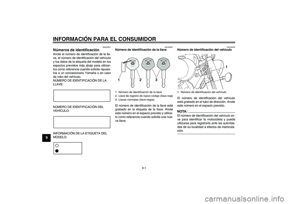 YAMAHA XVS650A 2004 Manuale de Empleo (in Spanish) INFORMACIÓN PARA EL CONSUMIDOR
9-1
9
SAU26351
Números de identificación Anote el número de identificación de la lla-
ve, el número de identificación del vehículo
y los datos de la etiqueta del YAMAHA XVS650A 2004 Manuale de Empleo (in Spanish) INFORMACIÓN PARA EL CONSUMIDOR
9-1
9
SAU26351
Números de identificación Anote el número de identificación de la lla-
ve, el número de identificación del vehículo
y los datos de la etiqueta del