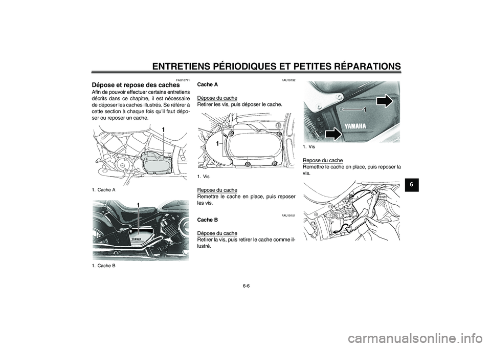 YAMAHA XVS650A 2004  Notices Demploi (in French) ENTRETIENS PÉRIODIQUES ET PETITES RÉPARATIONS
6-6
6
FAU18771
Dépose et repose des caches Afin de pouvoir effectuer certains entretiens
décrits dans ce chapitre, il est nécessaire
de déposer les 