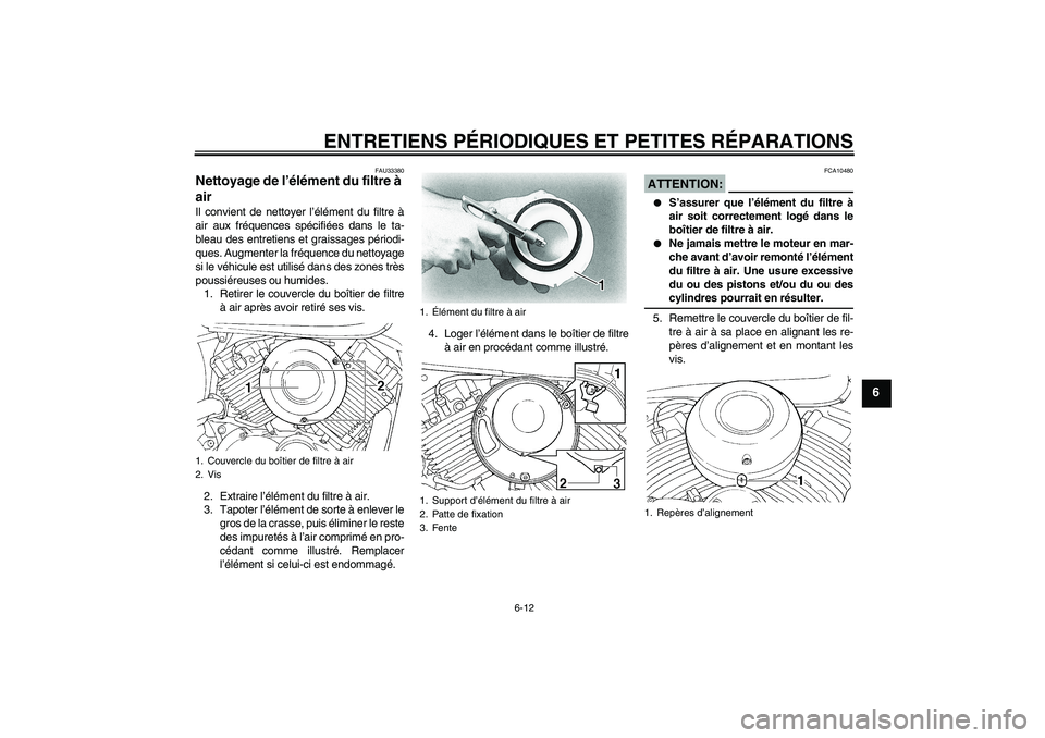 YAMAHA XVS650A 2004  Notices Demploi (in French) ENTRETIENS PÉRIODIQUES ET PETITES RÉPARATIONS
6-12
6
FAU33380
Nettoyage de l’élément du filtre à 
air Il convient de nettoyer l’élément du filtre à
air aux fréquences spécifiées dans le