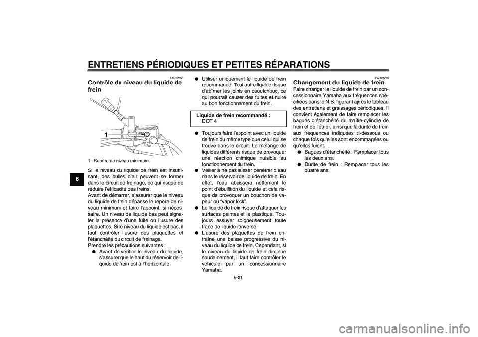 YAMAHA XVS650A 2004 Notices Demploi (in French) ENTRETIENS PÉRIODIQUES ET PETITES RÉPARATIONS
6-21
6
FAU22580
Contrôle du niveau du liquide de
frein Si le niveau du liquide de frein est insuffi-
sant, des bulles d’air peuvent se former
dans l YAMAHA XVS650A 2004 Notices Demploi (in French) ENTRETIENS PÉRIODIQUES ET PETITES RÉPARATIONS
6-21
6
FAU22580
Contrôle du niveau du liquide de
frein Si le niveau du liquide de frein est insuffi-
sant, des bulles d’air peuvent se former
dans l