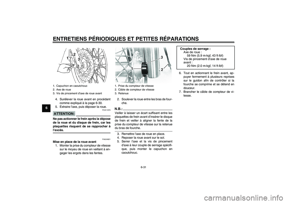 YAMAHA XVS650A 2004  Notices Demploi (in French) ENTRETIENS PÉRIODIQUES ET PETITES RÉPARATIONS
6-31
6
4. Surélever la roue avant en procédant
comme expliqué à la page 6-30.
5. Extraire l’axe, puis déposer la roue.ATTENTION:
FCA11070
Ne pas 