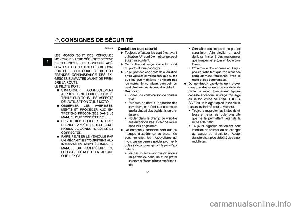 YAMAHA XVS650A 2004  Notices Demploi (in French) 1-1
1
CONSIGNES DE SÉCURITÉ 
FAU10250
LES MOTOS SONT DES VÉHICULES
MONOVOIES. LEUR SÉCURITÉ DÉPEND
DE TECHNIQUES DE CONDUITE ADÉ-
QUATES ET DES CAPACITÉS DU CON-
DUCTEUR. TOUT CONDUCTEUR DOIT
