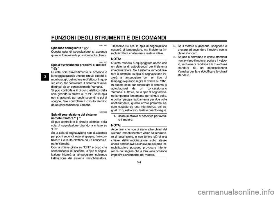 YAMAHA XVS650A 2004  Manuale duso (in Italian) FUNZIONI DEGLI STRUMENTI E DEI COMANDI
3-4
3
HAU11080
Spia luce abbagliante “” 
Questa spia di segnalazione si accende
quando il faro è sulla posizione abbagliante.
HAU11500
Spia d’avvertimento