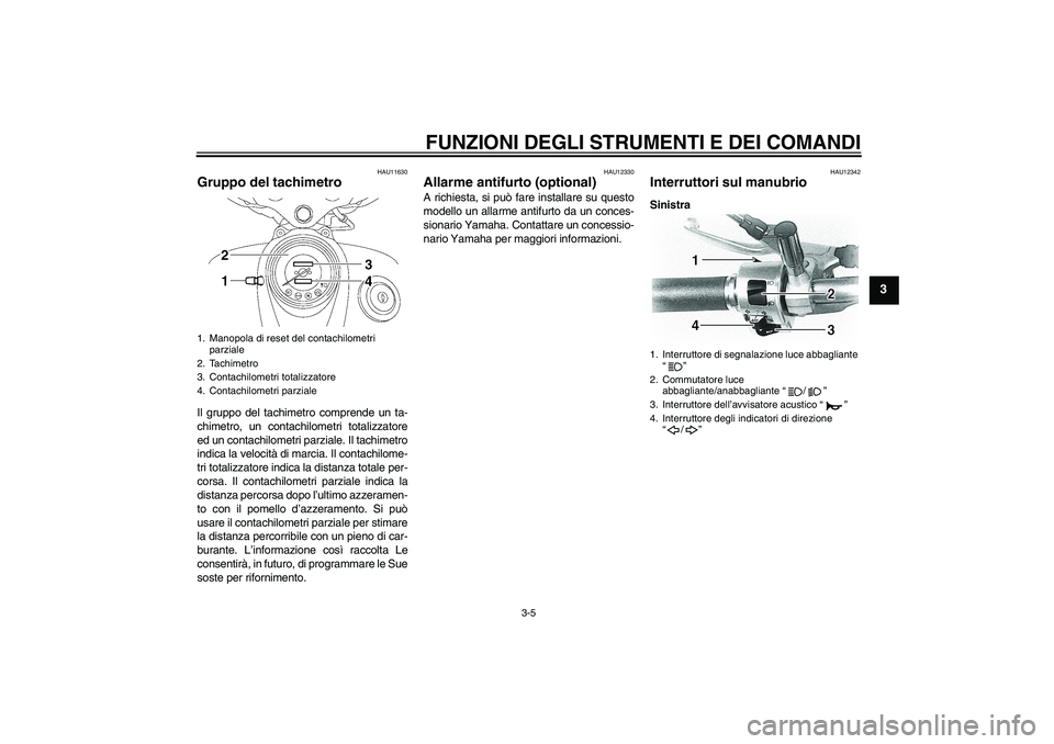 YAMAHA XVS650A 2004  Manuale duso (in Italian) FUNZIONI DEGLI STRUMENTI E DEI COMANDI
3-5
3
HAU11630
Gruppo del tachimetro Il gruppo del tachimetro comprende un ta-
chimetro, un contachilometri totalizzatore
ed un contachilometri parziale. Il tach