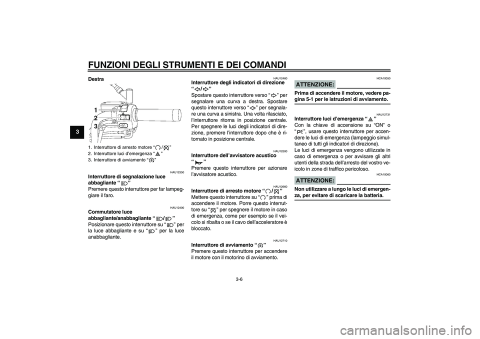 YAMAHA XVS650A 2004  Manuale duso (in Italian) FUNZIONI DEGLI STRUMENTI E DEI COMANDI
3-6
3
Destra
HAU12350
Interruttore di segnalazione luce 
abbagliante “” 
Premere questo interruttore per far lampeg-
giare il faro.
HAU12400
Commutatore luce