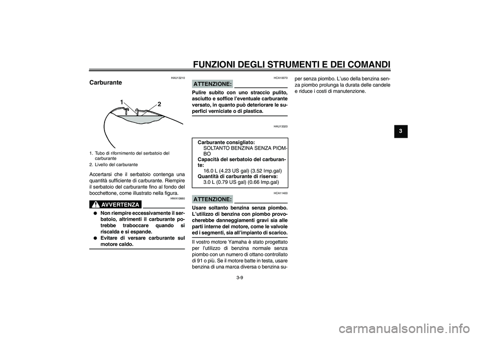 YAMAHA XVS650A 2004  Manuale duso (in Italian) FUNZIONI DEGLI STRUMENTI E DEI COMANDI
3-9
3
HAU13210
Carburante Accertarsi che il serbatoio contenga una
quantità sufficiente di carburante. Riempire
il serbatoio del carburante fino al fondo del
bo