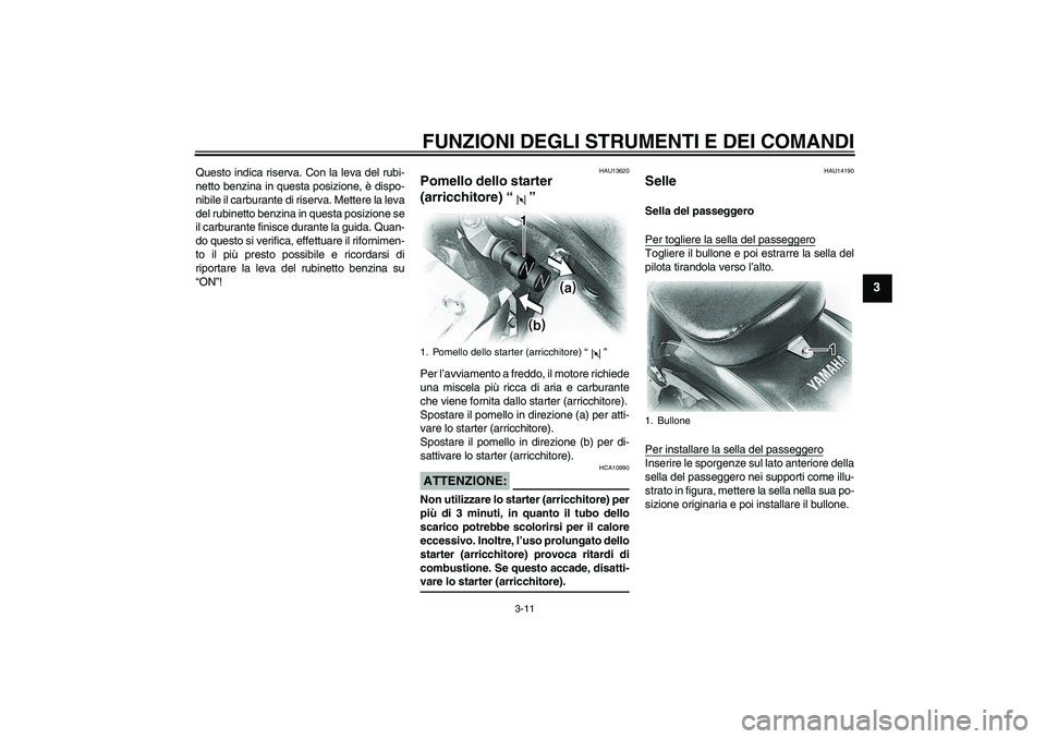 YAMAHA XVS650A 2004  Manuale duso (in Italian) FUNZIONI DEGLI STRUMENTI E DEI COMANDI
3-11
3
Questo indica riserva. Con la leva del rubi-
netto benzina in questa posizione, è dispo-
nibile il carburante di riserva. Mettere la leva
del rubinetto b