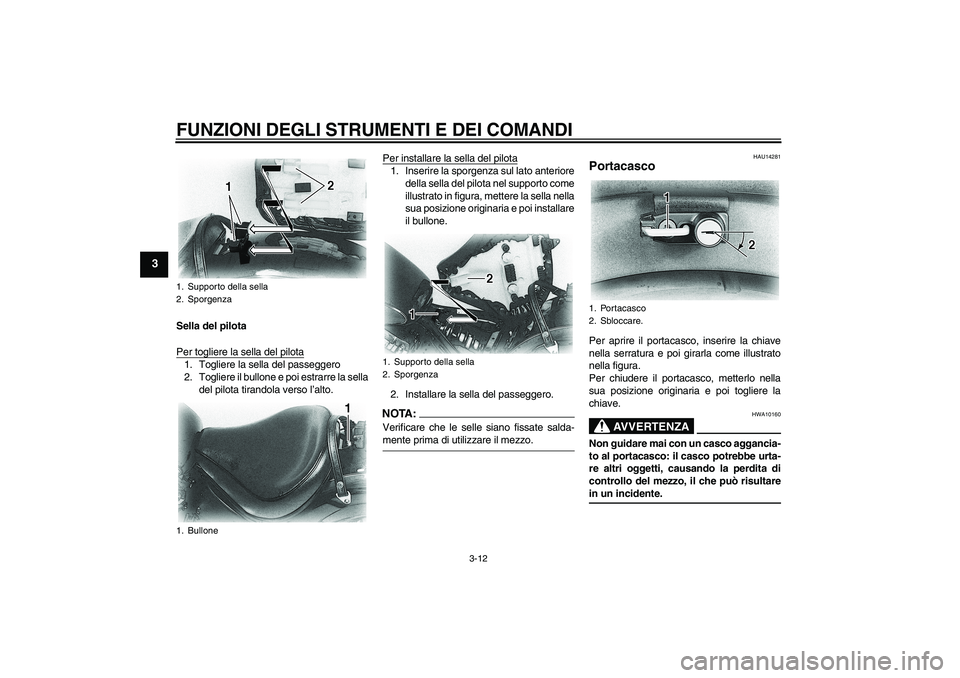 YAMAHA XVS650A 2004  Manuale duso (in Italian) FUNZIONI DEGLI STRUMENTI E DEI COMANDI
3-12
3
Sella del pilota
Per togliere la sella del pilota1. Togliere la sella del passeggero
2. Togliere il bullone e poi estrarre la sella
del pilota tirandola v