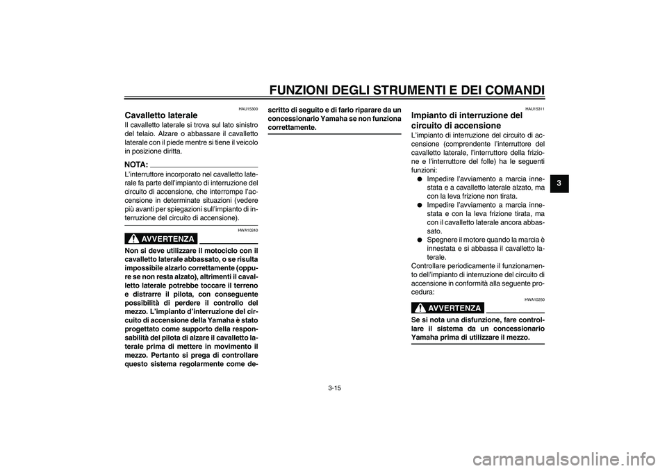 YAMAHA XVS650A 2004  Manuale duso (in Italian) FUNZIONI DEGLI STRUMENTI E DEI COMANDI
3-15
3
HAU15300
Cavalletto laterale Il cavalletto laterale si trova sul lato sinistro
del telaio. Alzare o abbassare il cavalletto
laterale con il piede mentre s