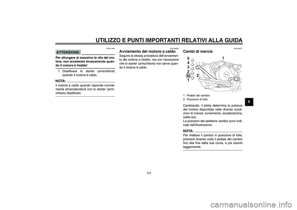 YAMAHA XVS650A 2004  Manuale duso (in Italian) UTILIZZO E PUNTI IMPORTANTI RELATIVI ALLA GUIDA
5-2
5
ATTENZIONE:
HCA11040
Per allungare al massimo la vita del mo-
tore, non accelerare bruscamente quan-do il motore è freddo!
7. Disattivare lo star