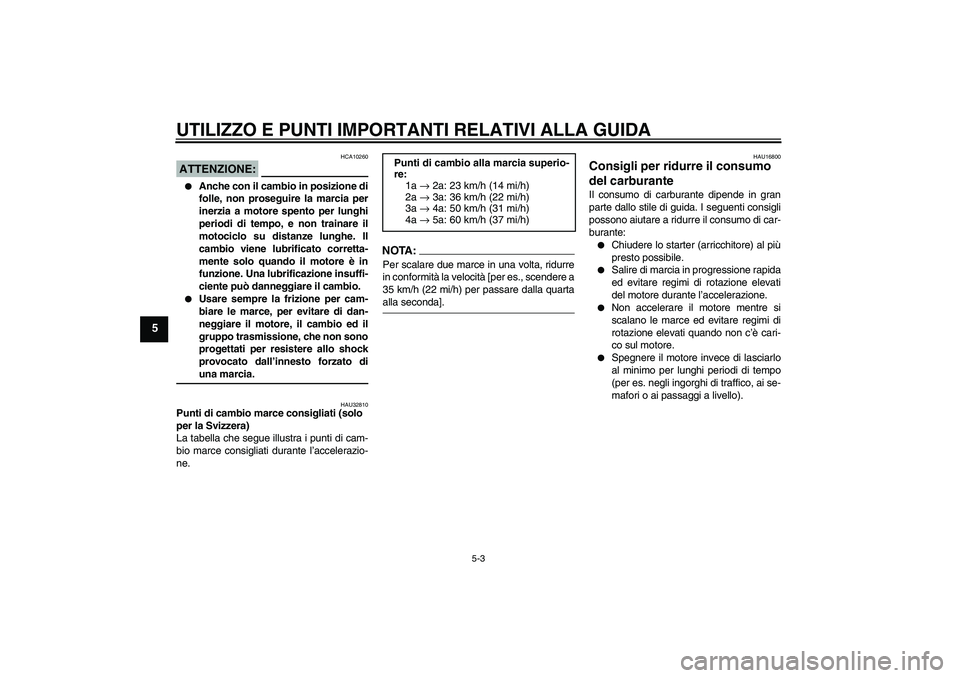 YAMAHA XVS650A 2004  Manuale duso (in Italian) UTILIZZO E PUNTI IMPORTANTI RELATIVI ALLA GUIDA
5-3
5
ATTENZIONE:
HCA10260

Anche con il cambio in posizione di
folle, non proseguire la marcia per
inerzia a motore spento per lunghi
periodi di tempo