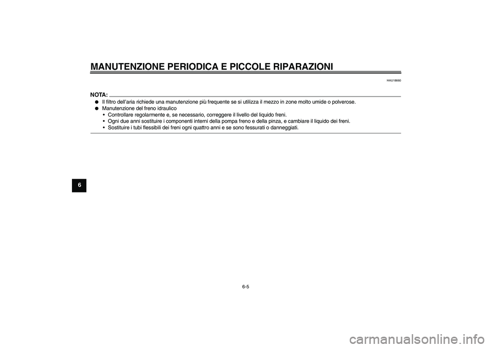 YAMAHA XVS650A 2004  Manuale duso (in Italian) MANUTENZIONE PERIODICA E PICCOLE RIPARAZIONI
6-5
6
HAU18660
NOTA:
Il filtro dell’aria richiede una manutenzione più frequente se si utilizza il mezzo in zone molto umide o polverose.

Manutenzion