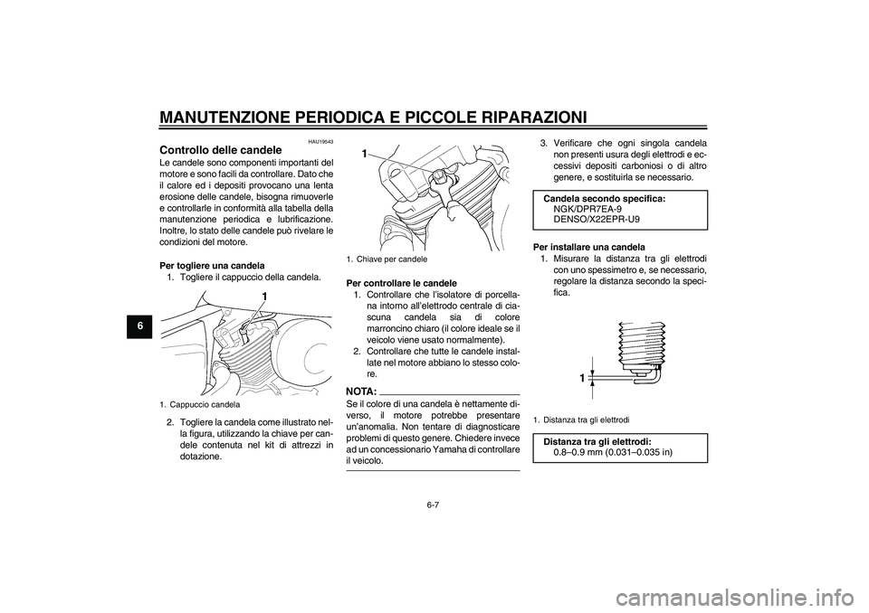 YAMAHA XVS650A 2004  Manuale duso (in Italian) MANUTENZIONE PERIODICA E PICCOLE RIPARAZIONI
6-7
6
HAU19543
Controllo delle candele Le candele sono componenti importanti del
motore e sono facili da controllare. Dato che
il calore ed i depositi prov