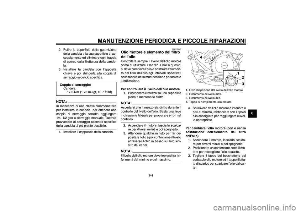 YAMAHA XVS650A 2004  Manuale duso (in Italian) MANUTENZIONE PERIODICA E PICCOLE RIPARAZIONI
6-8
6
2. Pulire la superficie della guarnizione
della candela e la sua superficie di ac-
coppiamento ed eliminare ogni traccia
di sporco dalla filettatura 