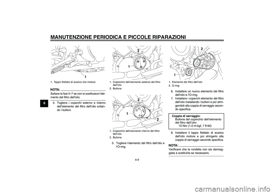 YAMAHA XVS650A 2004  Manuale duso (in Italian) MANUTENZIONE PERIODICA E PICCOLE RIPARAZIONI
6-9
6
NOTA :
Saltare le fasi 4–7 se non si sostituisce l’ele-mento del filtro dell’olio.
4. Togliere i coperchi esterno e interno
dell’elemento del