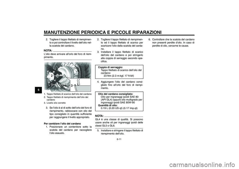 YAMAHA XVS650A 2004  Manuale duso (in Italian) MANUTENZIONE PERIODICA E PICCOLE RIPARAZIONI
6-11
6
2. Togliere il tappo filettato di riempimen-
to e poi controllare il livello dell’olio nel-
la scatola del cardano.NOTA:L’olio deve arrivare all