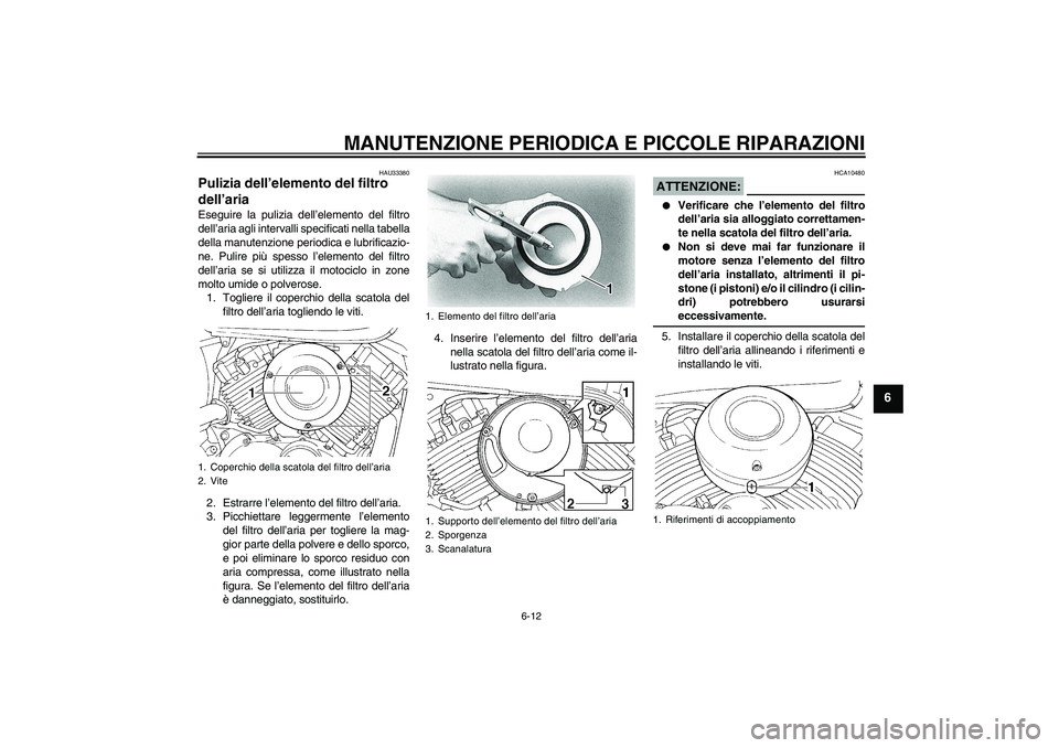 YAMAHA XVS650A 2004  Manuale duso (in Italian) MANUTENZIONE PERIODICA E PICCOLE RIPARAZIONI
6-12
6
HAU33380
Pulizia dell’elemento del filtro 
dell’aria Eseguire la pulizia dell’elemento del filtro
dell’aria agli intervalli specificati nell