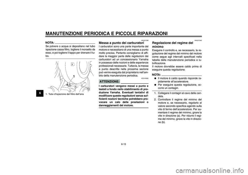 YAMAHA XVS650A 2004  Manuale duso (in Italian) MANUTENZIONE PERIODICA E PICCOLE RIPARAZIONI
6-13
6
NOTA:Se polvere o acqua si depositano nel tubo
ispezione cassa filtro, togliere il morsetto da
esso, e poi togliere il tappo per drenare il tu-bo.
H