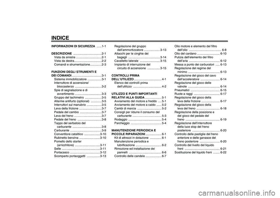YAMAHA XVS650A 2004  Manuale duso (in Italian) INDICEINFORMAZIONI DI SICUREZZA ......1-1
DESCRIZIONE ..................................2-1
Vista da sinistra ...............................2-1
Vista da destra.................................2-2
Com