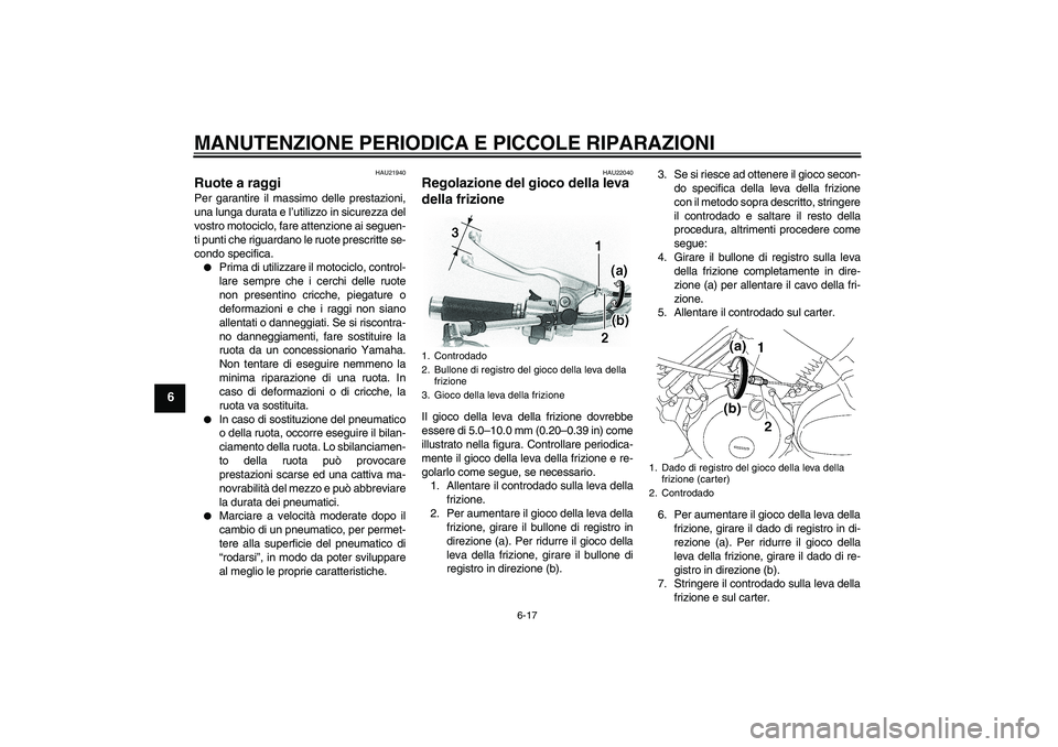 YAMAHA XVS650A 2004  Manuale duso (in Italian) MANUTENZIONE PERIODICA E PICCOLE RIPARAZIONI
6-17
6
HAU21940
Ruote a raggi Per garantire il massimo delle prestazioni,
una lunga durata e l’utilizzo in sicurezza del
vostro motociclo, fare attenzion