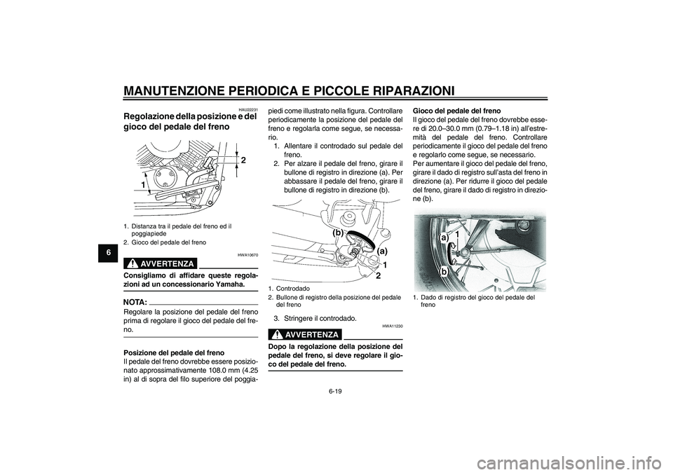 YAMAHA XVS650A 2004  Manuale duso (in Italian) MANUTENZIONE PERIODICA E PICCOLE RIPARAZIONI
6-19
6
HAU22231
Regolazione della posizione e del 
gioco del pedale del freno 
AVVERTENZA
HWA10670
Consigliamo di affidare queste regola-zioni ad un conces