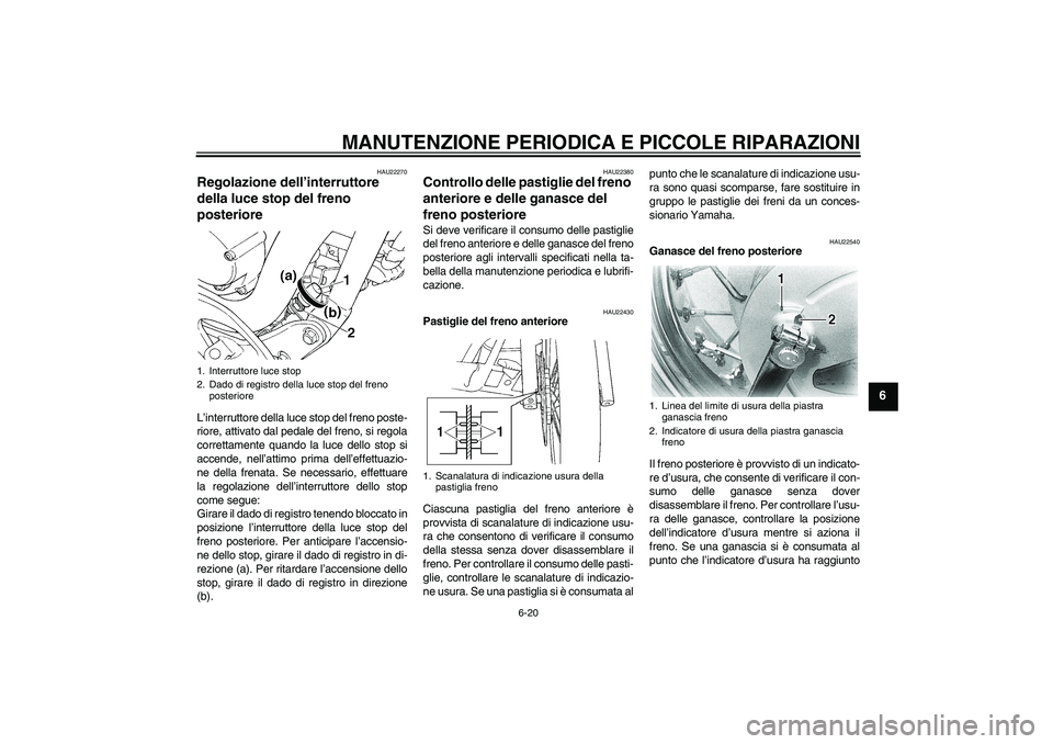 YAMAHA XVS650A 2004  Manuale duso (in Italian) MANUTENZIONE PERIODICA E PICCOLE RIPARAZIONI
6-20
6
HAU22270
Regolazione dell’interruttore 
della luce stop del freno 
posteriore L’interruttore della luce stop del freno poste-
riore, attivato da