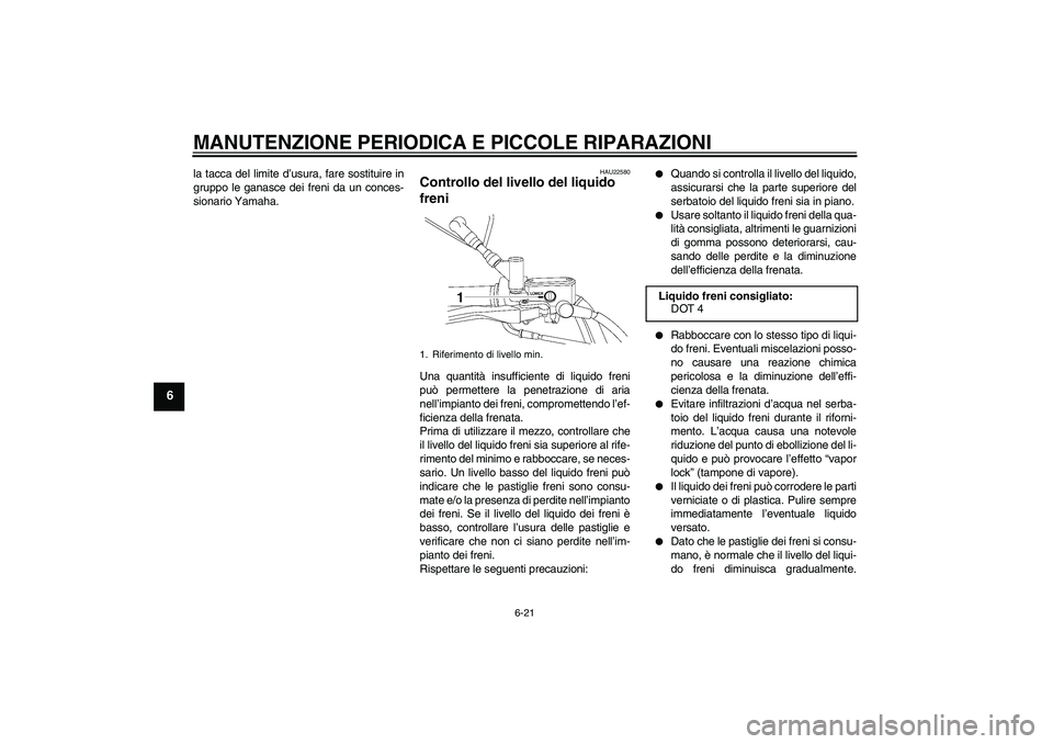 YAMAHA XVS650A 2004  Manuale duso (in Italian) MANUTENZIONE PERIODICA E PICCOLE RIPARAZIONI
6-21
6
la tacca del limite d’usura, fare sostituire in
gruppo le ganasce dei freni da un conces-
sionario Yamaha.
HAU22580
Controllo del livello del liqu