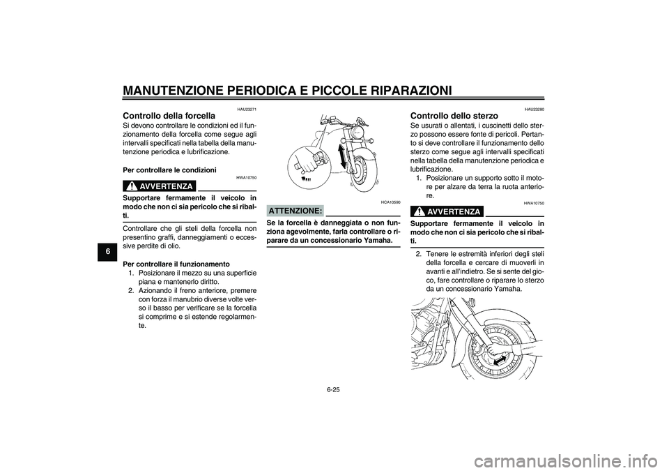 YAMAHA XVS650A 2004  Manuale duso (in Italian) MANUTENZIONE PERIODICA E PICCOLE RIPARAZIONI
6-25
6
HAU23271
Controllo della forcella Si devono controllare le condizioni ed il fun-
zionamento della forcella come segue agli
intervalli specificati ne