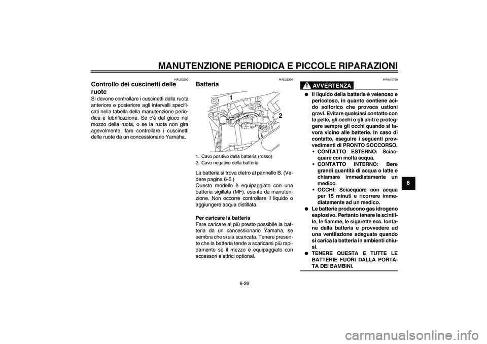 YAMAHA XVS650A 2004  Manuale duso (in Italian) MANUTENZIONE PERIODICA E PICCOLE RIPARAZIONI
6-26
6
HAU23290
Controllo dei cuscinetti delle 
ruote Si devono controllare i cuscinetti della ruota
anteriore e posteriore agli intervalli specifi-
cati n