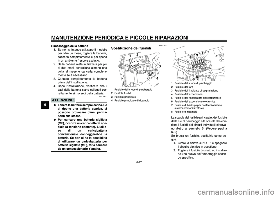 YAMAHA XVS650A 2004  Manuale duso (in Italian) MANUTENZIONE PERIODICA E PICCOLE RIPARAZIONI
6-27
6
Rimessaggio della batteria
1. Se non si intende utilizzare il modello
per oltre un mese, togliere la batteria,
caricarla completamente e poi riporla