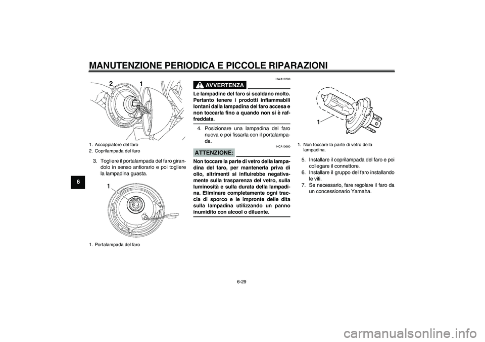 YAMAHA XVS650A 2004  Manuale duso (in Italian) MANUTENZIONE PERIODICA E PICCOLE RIPARAZIONI
6-29
6
3. Togliere il portalampada del faro giran-
dolo in senso antiorario e poi togliere
la lampadina guasta.
AVVERTENZA
HWA10790
Le lampadine del faro s