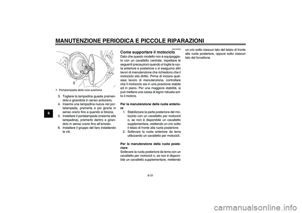 YAMAHA XVS650A 2004  Manuale duso (in Italian) MANUTENZIONE PERIODICA E PICCOLE RIPARAZIONI
6-31
6
3. Togliere la lampadina guasta premen-
dola e girandola in senso antiorario.
4. Inserire una lampadina nuova nel por-
talampada, premerla e poi gir