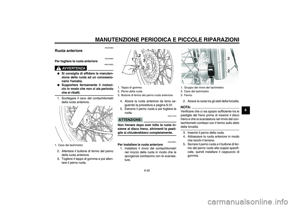 YAMAHA XVS650A 2004  Manuale duso (in Italian) MANUTENZIONE PERIODICA E PICCOLE RIPARAZIONI
6-32
6
HAU24360
Ruota anteriore 
HAU24660
Per togliere la ruota anteriore
AVVERTENZA
HWA10820

Si consiglia di affidare la manuten-
zione della ruota ad u