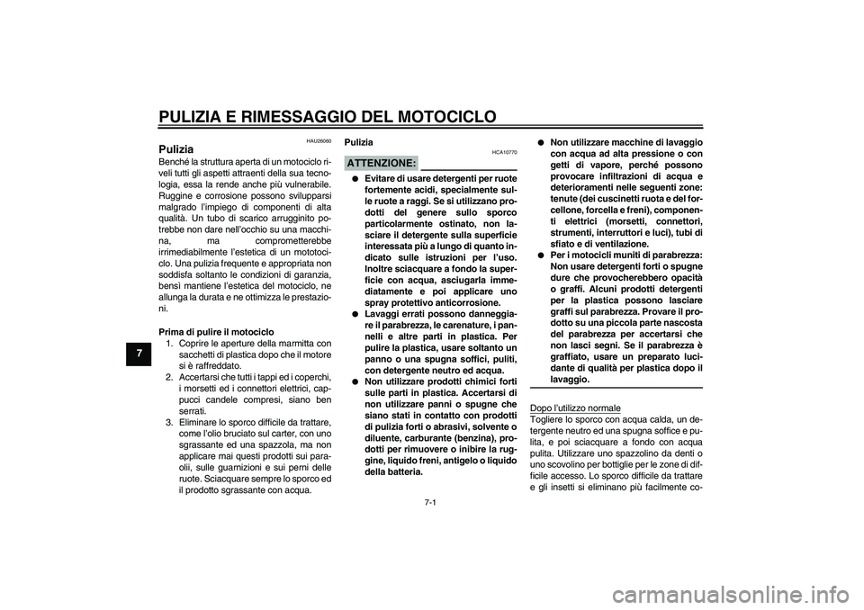 YAMAHA XVS650A 2004  Manuale duso (in Italian) PULIZIA E RIMESSAGGIO DEL MOTOCICLO
7-1
7
HAU26060
Pulizia Benché la struttura aperta di un motociclo ri-
veli tutti gli aspetti attraenti della sua tecno-
logia, essa la rende anche più vulnerabile