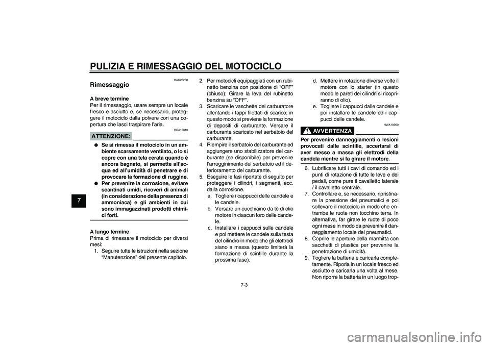 YAMAHA XVS650A 2004  Manuale duso (in Italian) PULIZIA E RIMESSAGGIO DEL MOTOCICLO
7-3
7
HAU26230
Rimessaggio A breve termine
Per il rimessaggio, usare sempre un locale
fresco e asciutto e, se necessario, proteg-
gere il motociclo dalla polvere co
