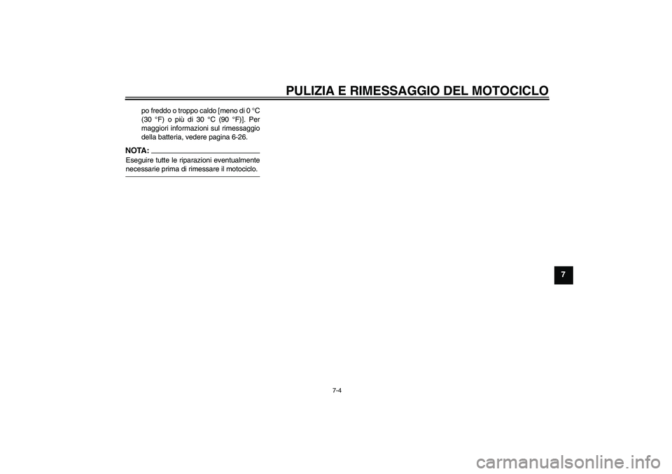 YAMAHA XVS650A 2004  Manuale duso (in Italian) PULIZIA E RIMESSAGGIO DEL MOTOCICLO
7-4
7
po freddo o troppo caldo [meno di 0 °C
(30 °F) o più di 30 °C (90 °F)]. Per
maggiori informazioni sul rimessaggio
della batteria, vedere pagina 6-26.
NOT